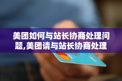 美团如何与站长协商处理问题,美团请与站长协商处理的具体步骤