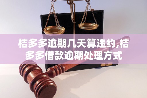 桔多多逾期几天算违约,桔多多借款逾期处理方式