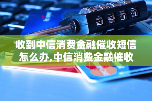 收到中信消费金融催收短信怎么办,中信消费金融催收短信处理方法