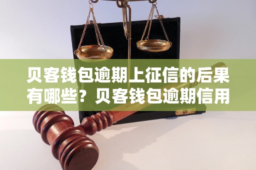 贝客钱包逾期上征信的后果有哪些？贝客钱包逾期信用记录如何处理？