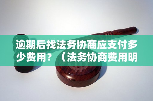 逾期后找法务协商应支付多少费用？（法务协商费用明细）