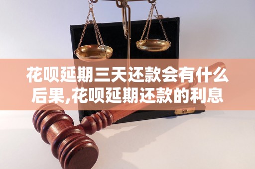 花呗延期三天还款会有什么后果,花呗延期还款的利息是多少