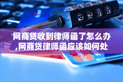 网商贷收到律师函了怎么办,网商贷律师函应该如何处理