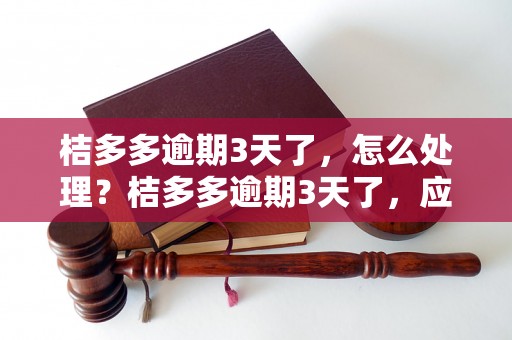 桔多多逾期3天了，怎么处理？桔多多逾期3天了，应该怎么催款？