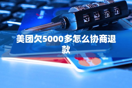 美团欠5000多怎么协商退款