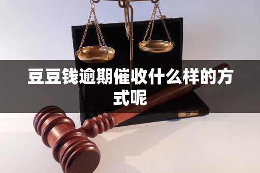 豆豆钱逾期催收什么样的方式呢