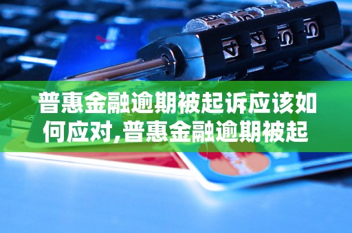 普惠金融逾期被起诉应该如何应对,普惠金融逾期被起诉后的解决办法