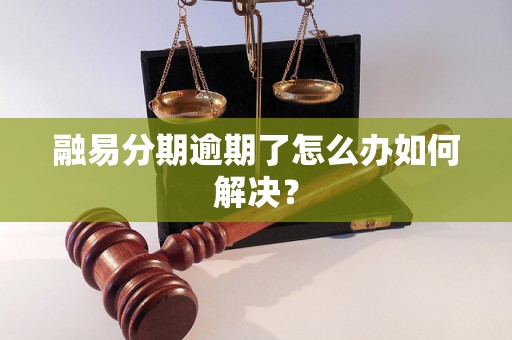 融易分期逾期了怎么办如何解决？