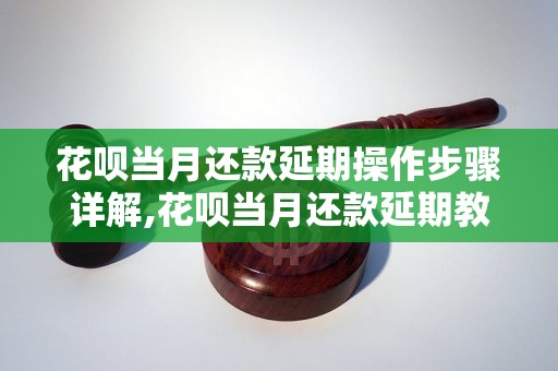 花呗当月还款延期操作步骤详解,花呗当月还款延期教程