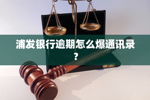 浦发银行逾期怎么爆通讯录？