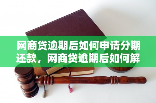 网商贷逾期后如何申请分期还款，网商贷逾期后如何解决还款问题