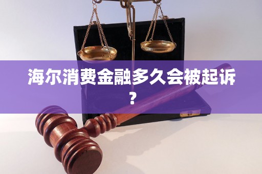 海尔消费金融多久会被起诉？