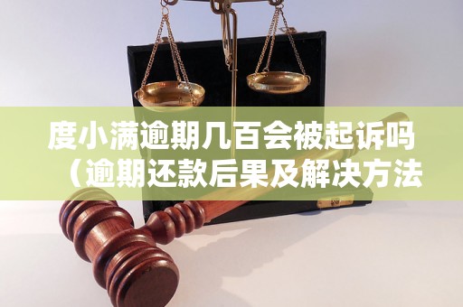 度小满逾期几百会被起诉吗（逾期还款后果及解决方法）