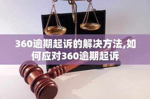 360逾期起诉的解决方法,如何应对360逾期起诉