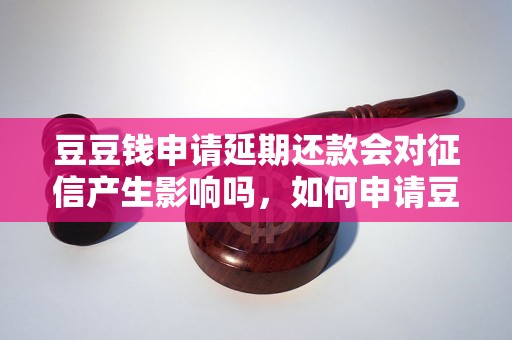 豆豆钱申请延期还款会对征信产生影响吗，如何申请豆豆钱延期还款