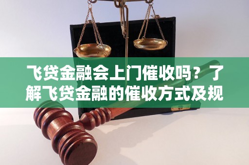 飞贷金融会上门催收吗？了解飞贷金融的催收方式及规定