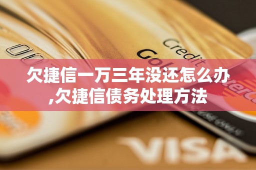 欠捷信一万三年没还怎么办,欠捷信债务处理方法