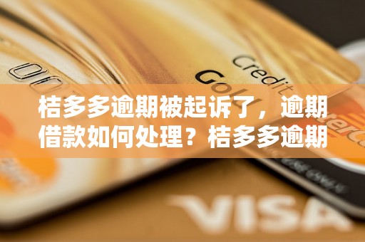 桔多多逾期被起诉了，逾期借款如何处理？桔多多逾期借款被法院起诉后如何应对？