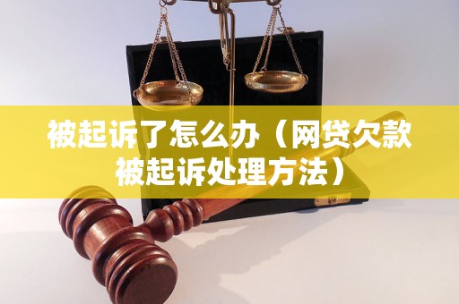 被起诉了怎么办（网贷欠款被起诉处理方法）