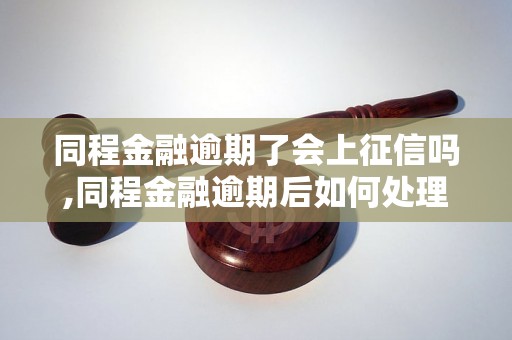 同程金融逾期了会上征信吗,同程金融逾期后如何处理