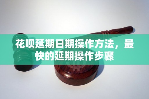 花呗延期日期操作方法，最快的延期操作步骤