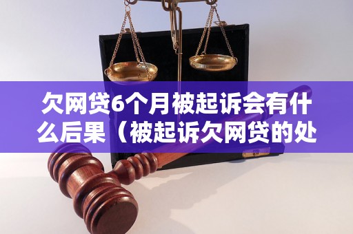 欠网贷6个月被起诉会有什么后果（被起诉欠网贷的处理方式）