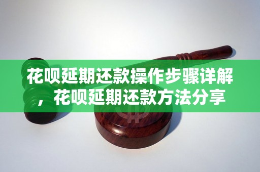 花呗延期还款操作步骤详解，花呗延期还款方法分享