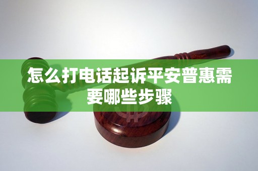 怎么打电话起诉平安普惠需要哪些步骤