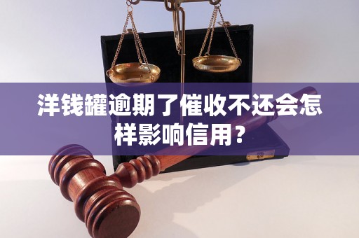 洋钱罐逾期了催收不还会怎样影响信用？