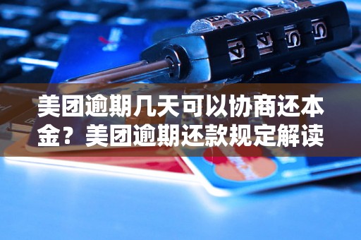 美团逾期几天可以协商还本金？美团逾期还款规定解读