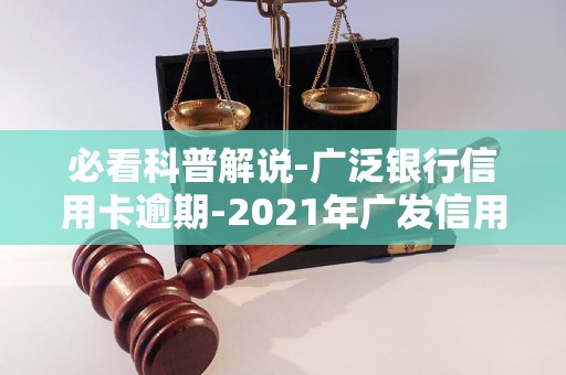 必看科普解说-广泛银行信用卡逾期-2021年广发信用卡逾期新法规