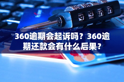 360逾期会起诉吗？360逾期还款会有什么后果？