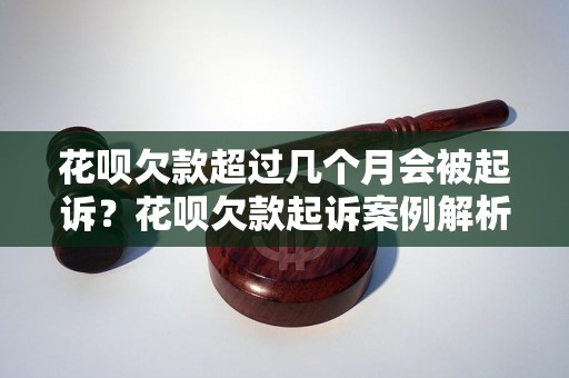 花呗欠款超过几个月会被起诉？花呗欠款起诉案例解析