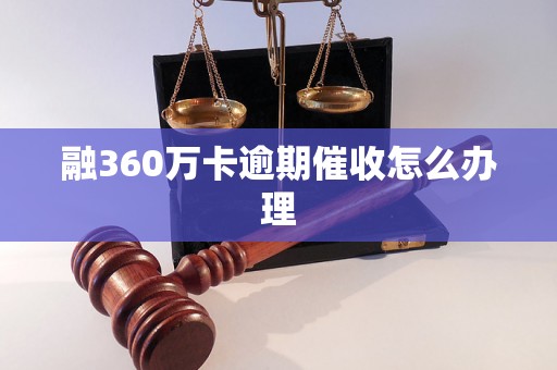 融360万卡逾期催收怎么办理