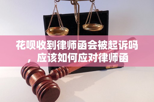 花呗收到律师函会被起诉吗，应该如何应对律师函