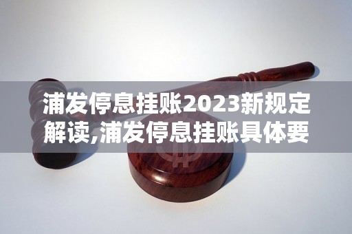 浦发停息挂账2023新规定解读,浦发停息挂账具体要求