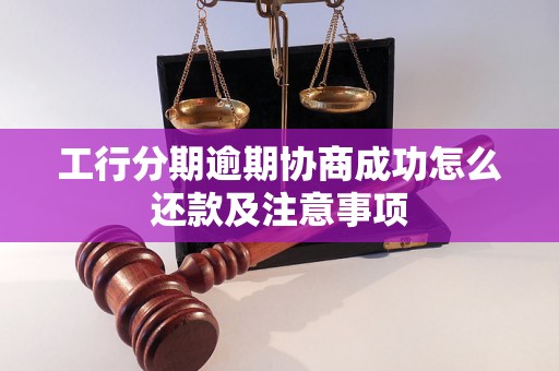 工行分期逾期协商成功怎么还款及注意事项