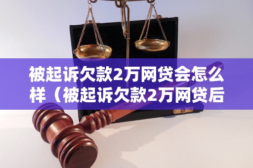 被起诉欠款2万网贷会怎么样（被起诉欠款2万网贷后果分析）