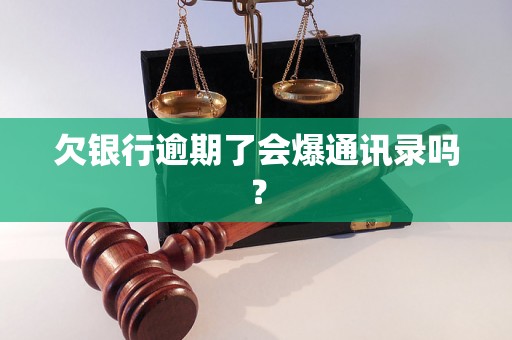 欠银行逾期了会爆通讯录吗？