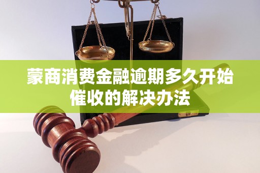 蒙商消费金融逾期多久开始催收的解决办法