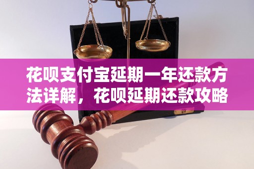 花呗支付宝延期一年还款方法详解，花呗延期还款攻略