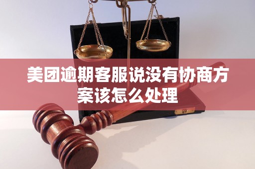 美团逾期客服说没有协商方案该怎么处理