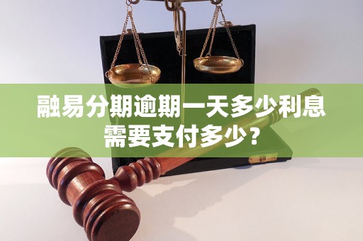 融易分期逾期一天多少利息需要支付多少？