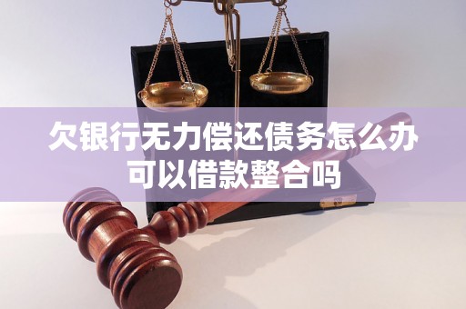 欠银行无力偿还债务怎么办可以借款整合吗