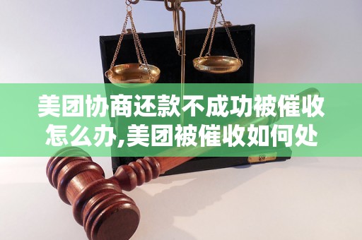 美团协商还款不成功被催收怎么办,美团被催收如何处理