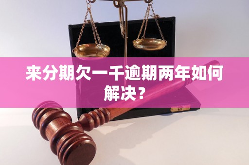 来分期欠一千逾期两年如何解决？