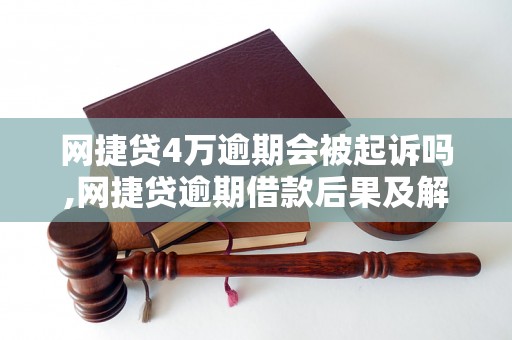 网捷贷4万逾期会被起诉吗,网捷贷逾期借款后果及解决方法