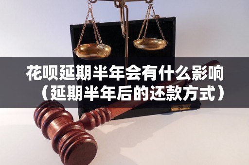 花呗延期半年会有什么影响（延期半年后的还款方式）