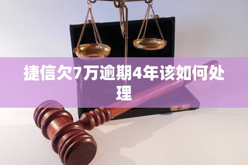 捷信欠7万逾期4年该如何处理