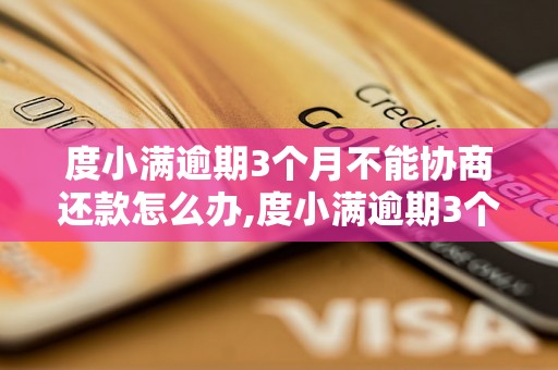 度小满逾期3个月不能协商还款怎么办,度小满逾期3个月会有什么后果